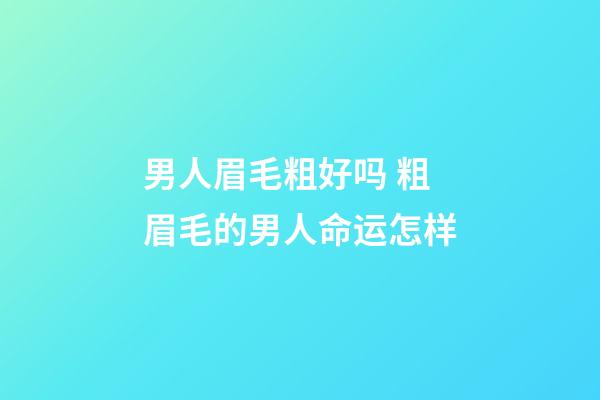 男人眉毛粗好吗 粗眉毛的男人命运怎样